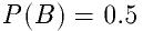 P(B)=0.5